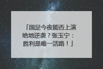 国足今夜能否上演绝地逆袭？张玉宁：胜利是唯一活路！