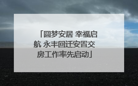 圆梦安居 幸福启航 永丰回迁安置交房工作率先启动