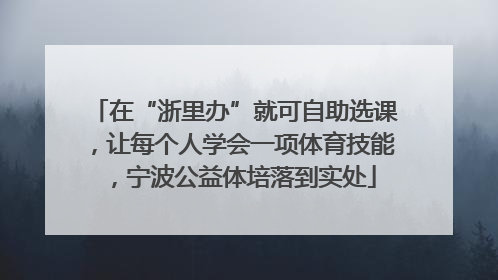 在“浙里办”就可自助选课，让每个人学会一项体育技能，宁波公益体培落到实处