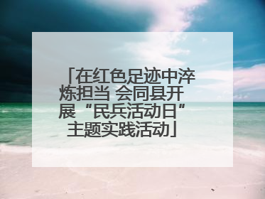 在红色足迹中淬炼担当 会同县开展“民兵活动日”主题实践活动