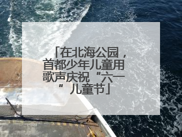 在北海公园，首都少年儿童用歌声庆祝“六一”儿童节