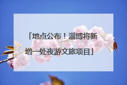 地点公布！淄博将新增一处夜游文旅项目