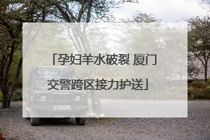 孕妇羊水破裂 厦门交警跨区接力护送
