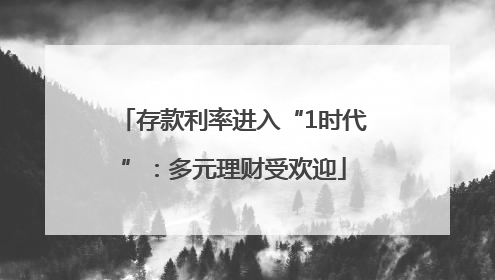 存款利率进入“1时代”：多元理财受欢迎