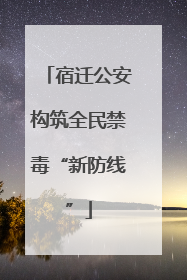 宿迁公安构筑全民禁毒“新防线”