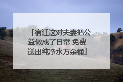 宿迁这对夫妻把公益做成了日常 免费送出纯净水万余桶
