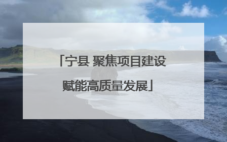 宁县 聚焦项目建设 赋能高质量发展