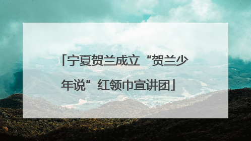 宁夏贺兰成立“贺兰少年说”红领巾宣讲团
