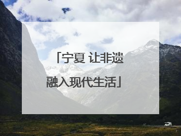 宁夏 让非遗融入现代生活