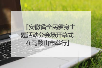 安徽省全民健身主题活动分会场开幕式在马鞍山市举行