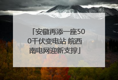 安徽再添一座500千伏变电站 皖西南电网迎新支撑