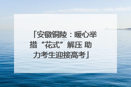 安徽铜陵：暖心举措“花式”解压 助力考生迎接高考