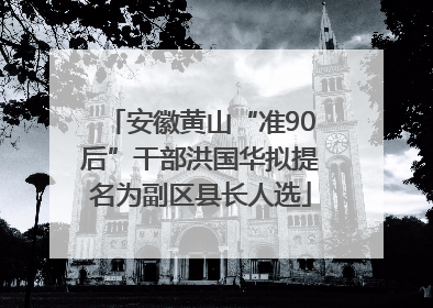安徽黄山“准90后”干部洪国华拟提名为副区县长人选