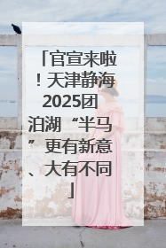 官宣来啦！天津静海2025团泊湖“半马”更有新意、大有不同