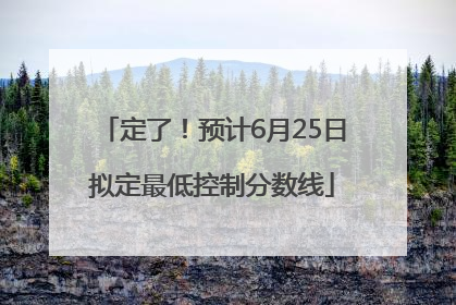 定了！预计6月25日拟定最低控制分数线