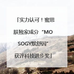 实力认可！蜜思肤独家成分“MOSOGY默舒因”获评科技进步奖