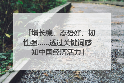 增长稳、态势好、韧性强……透过关键词感知中国经济活力