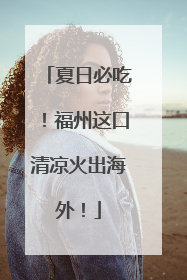 夏日必吃！福州这口清凉火出海外！