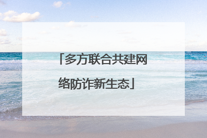 多方联合共建网络防诈新生态