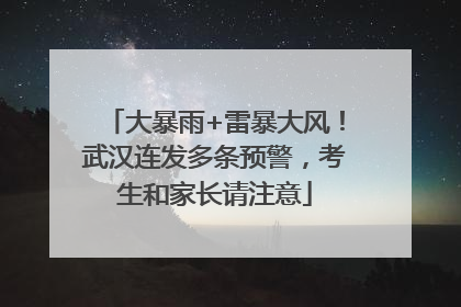 大暴雨+雷暴大风！武汉连发多条预警，考生和家长请注意