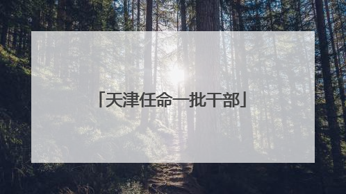 天津任命一批干部