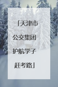 天津市公交集团护航学子赶考路