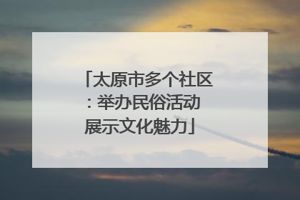 太原市多个社区：举办民俗活动 展示文化魅力