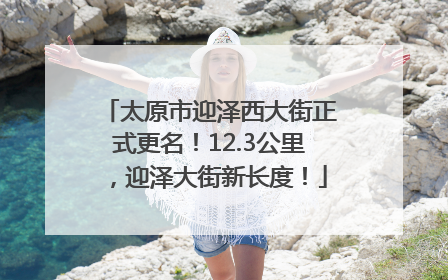 太原市迎泽西大街正式更名！12.3公里，迎泽大街新长度！
