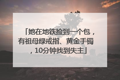 她在地铁捡到一个包，有祖母绿戒指、黄金手镯，10分钟找到失主