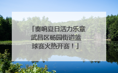 奏响夏日活力乐章 武昌区杨园街道篮球赛火热开赛！