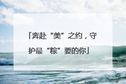 奔赴“美”之约，守护最“粽”要的你
