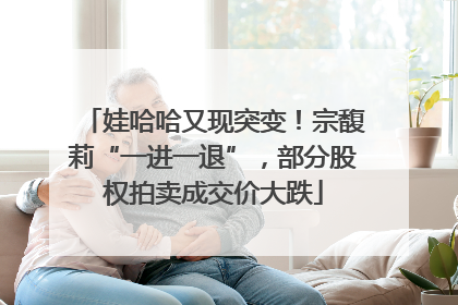 娃哈哈又现突变！宗馥莉“一进一退”，部分股权拍卖成交价大跌