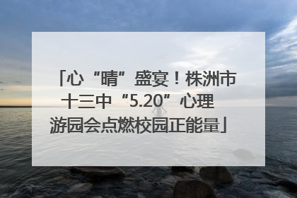 心“晴”盛宴！株洲市十三中“5.20”心理游园会点燃校园正能量