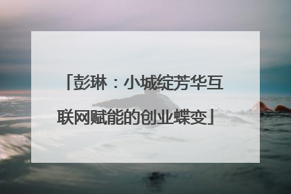 彭琳：小城绽芳华互联网赋能的创业蝶变