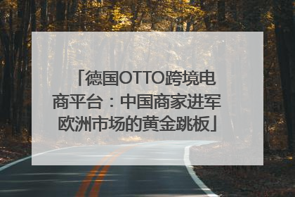 德国OTTO跨境电商平台：中国商家进军欧洲市场的黄金跳板