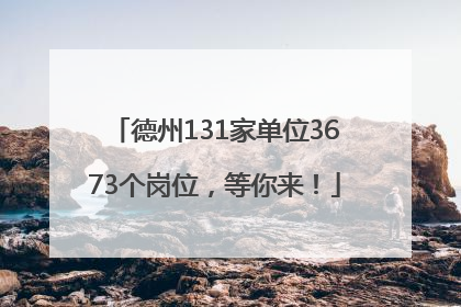 德州131家单位3673个岗位，等你来！