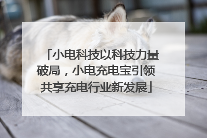 小电科技以科技力量破局，小电充电宝引领共享充电行业新发展