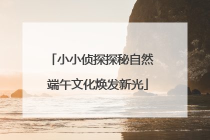 小小侦探探秘自然 端午文化焕发新光