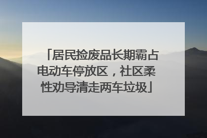 居民捡废品长期霸占电动车停放区，社区柔性劝导清走两车垃圾