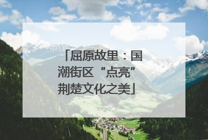 屈原故里：国潮街区“点亮”荆楚文化之美