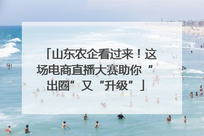 山东农企看过来！这场电商直播大赛助你“出圈”又“升级”