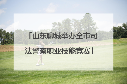 山东聊城举办全市司法警察职业技能竞赛