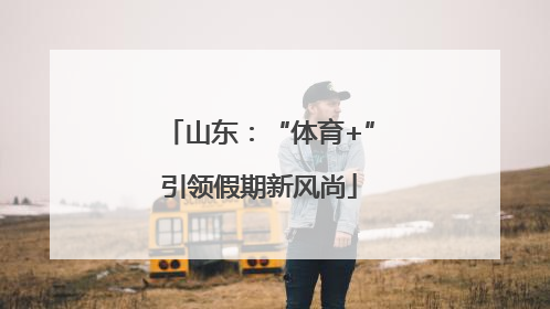 山东：“体育+”引领假期新风尚