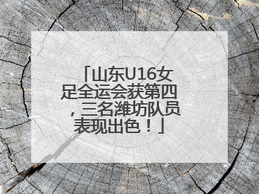 山东U16女足全运会获第四，三名潍坊队员表现出色！