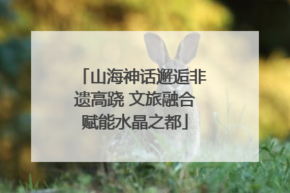 山海神话邂逅非遗高跷 文旅融合赋能水晶之都