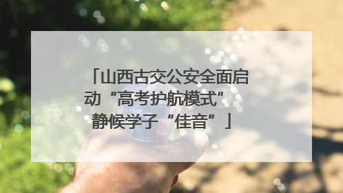 山西古交公安全面启动“高考护航模式” 静候学子“佳音”