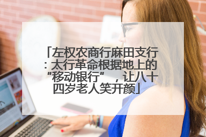 左权农商行麻田支行：太行革命根据地上的“移动银行”，让八十四岁老人笑开颜