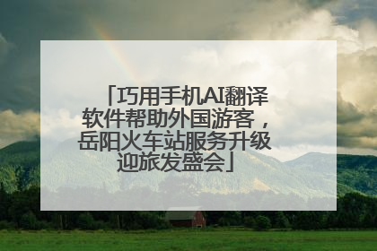 巧用手机AI翻译软件帮助外国游客，岳阳火车站服务升级迎旅发盛会