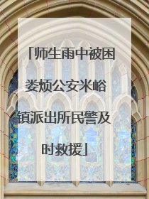 师生雨中被困 娄烦公安米峪镇派出所民警及时救援