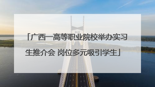 广西一高等职业院校举办实习生推介会 岗位多元吸引学生